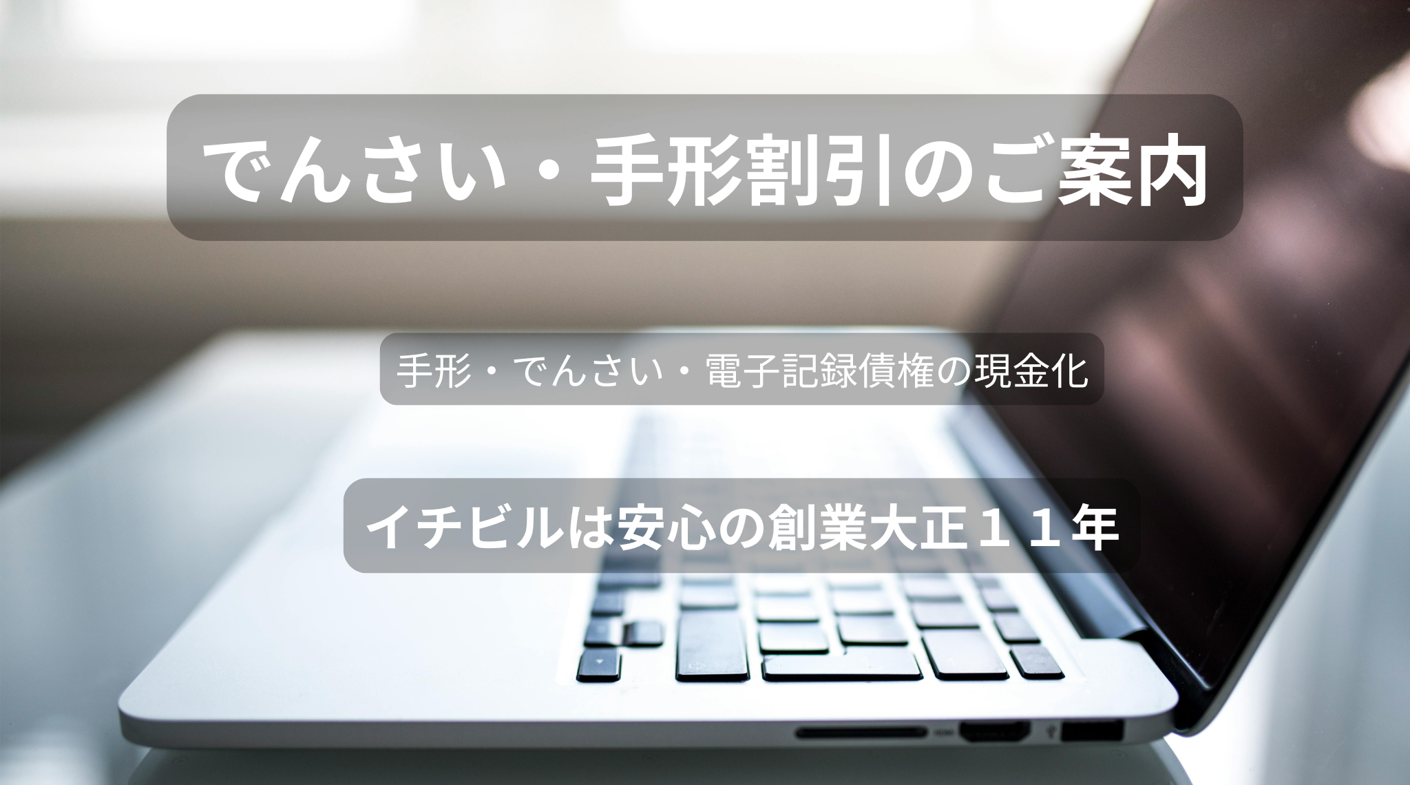 でんさい・手形割引のご案内 イチビルは安心の創業大正11年 でんさい・手形割引のご案内 イチビルは安心の創業大正11年